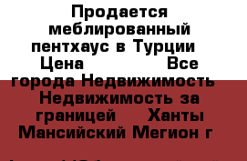 Продается меблированный пентхаус в Турции › Цена ­ 195 000 - Все города Недвижимость » Недвижимость за границей   . Ханты-Мансийский,Мегион г.